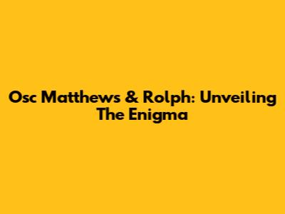 Osc Matthews & Rolph: Unveiling The Enigma