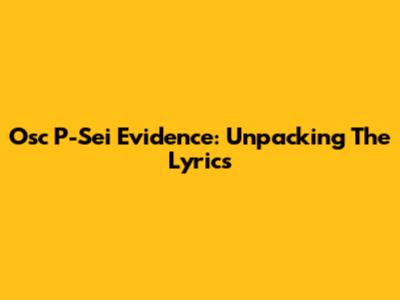Osc P-Sei Evidence: Unpacking The Lyrics