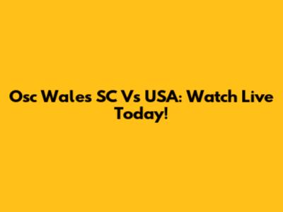 Osc Wales SC Vs USA: Watch Live Today!
