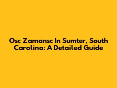 Osc Zamansc In Sumter, South Carolina: A Detailed Guide