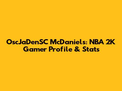 OscJaDenSC McDaniels: NBA 2K Gamer Profile & Stats