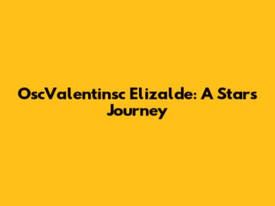 OscValentinsc Elizalde: A Star's Journey