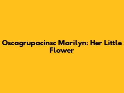 Oscagrupacinsc Marilyn: Her Little Flower