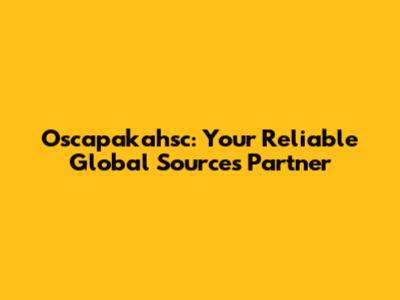 Oscapakahsc: Your Reliable Global Sources Partner