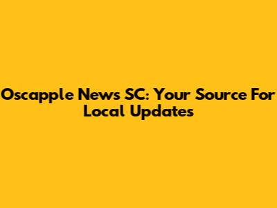 Oscapple News SC: Your Source For Local Updates