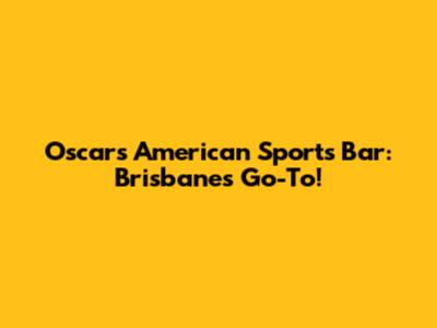 Oscar's American Sports Bar: Brisbane's Go-To!