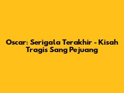 Oscar: Serigala Terakhir - Kisah Tragis Sang Pejuang