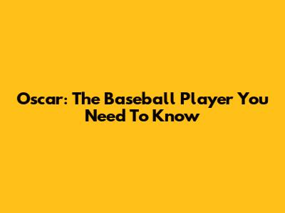 Oscar: The Baseball Player You Need To Know
