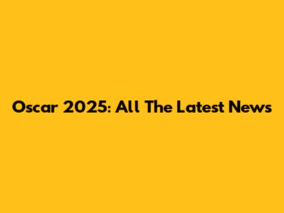 Oscar 2025: All The Latest News