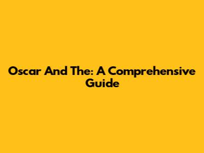 Oscar And The: A Comprehensive Guide
