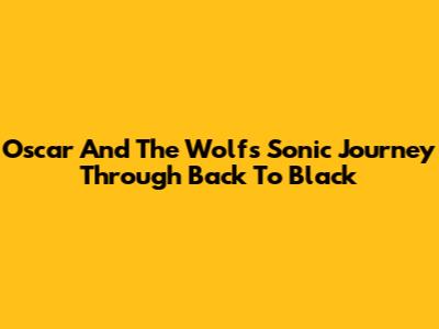 Oscar And The Wolf's Sonic Journey Through 'Back To Black'