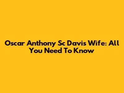 Oscar Anthony Sc Davis Wife: All You Need To Know