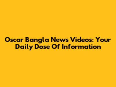 Oscar Bangla News Videos: Your Daily Dose Of Information