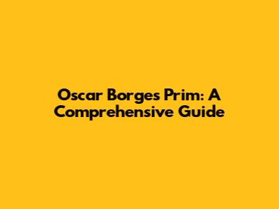 Oscar Borges Prim: A Comprehensive Guide
