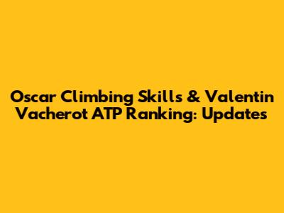Oscar Climbing Skills & Valentin Vacherot ATP Ranking: Updates