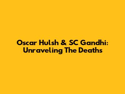 Oscar Hulsh & SC Gandhi: Unraveling The Deaths