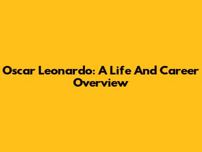 Oscar Leonardo: A Life And Career Overview