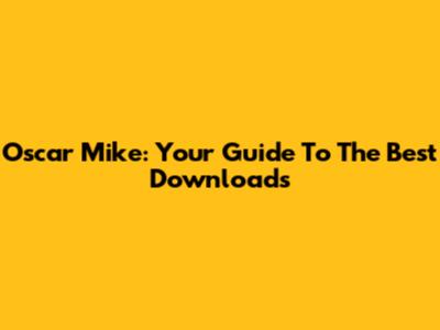Oscar Mike: Your Guide To The Best Downloads
