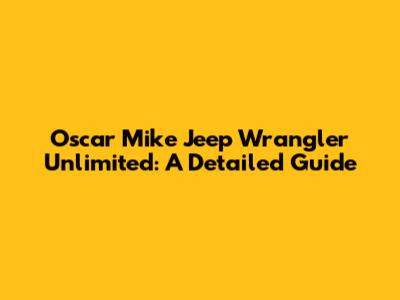 Oscar Mike Jeep Wrangler Unlimited: A Detailed Guide