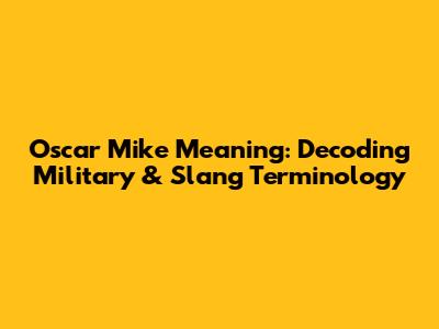 Oscar Mike Meaning: Decoding Military & Slang Terminology