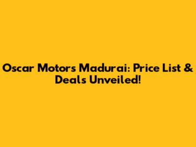 Oscar Motors Madurai: Price List & Deals Unveiled!