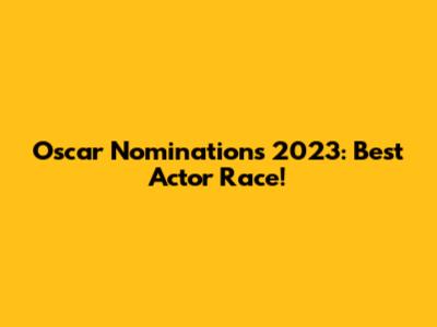 Oscar Nominations 2023: Best Actor Race!