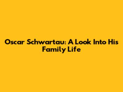 Oscar Schwartau: A Look Into His Family Life