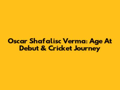 Oscar Shafalisc Verma: Age At Debut & Cricket Journey