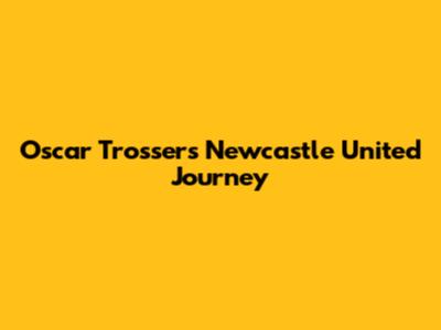 Oscar Trosser's Newcastle United Journey