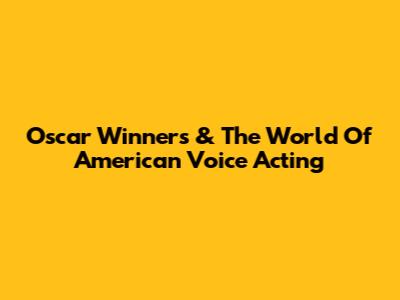 Oscar Winners & The World Of American Voice Acting