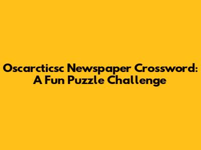 Oscarcticsc Newspaper Crossword: A Fun Puzzle Challenge