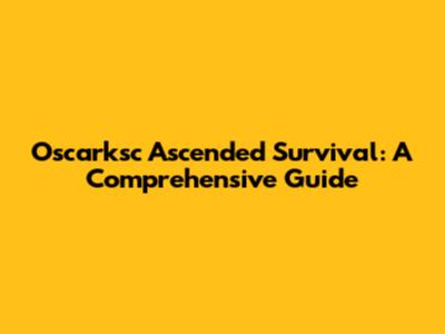 Oscarksc Ascended Survival: A Comprehensive Guide
