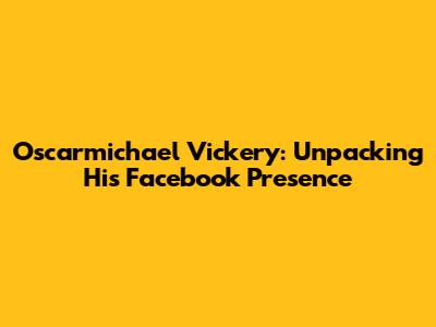 Oscarmichael Vickery: Unpacking His Facebook Presence