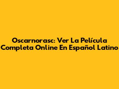 Oscarnorasc: Ver La Película Completa Online En Español Latino