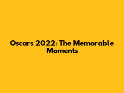 Oscars 2022: The Memorable Moments