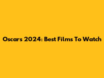 Oscars 2024: Best Films To Watch