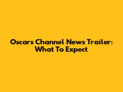 Oscars Channel News Trailer: What To Expect