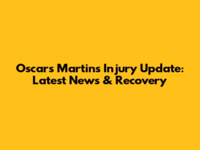 Oscars Martins Injury Update: Latest News & Recovery