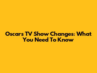 Oscars TV Show Changes: What You Need To Know