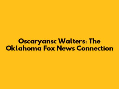 Oscaryansc Walters: The Oklahoma Fox News Connection