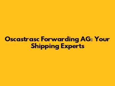 Oscastrasc Forwarding AG: Your Shipping Experts