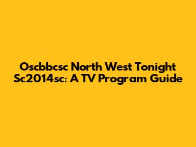 Oscbbcsc North West Tonight Sc2014sc: A TV Program Guide