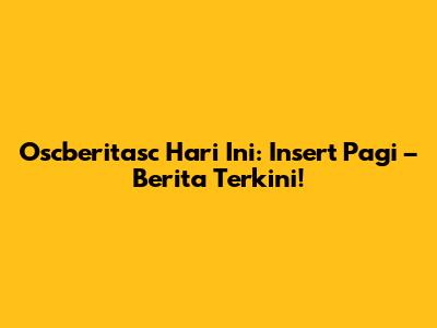 Oscberitasc Hari Ini: Insert Pagi – Berita Terkini!