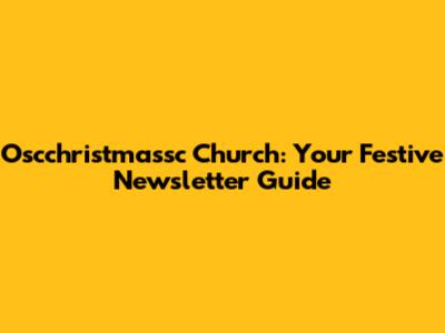 Oscchristmassc Church: Your Festive Newsletter Guide