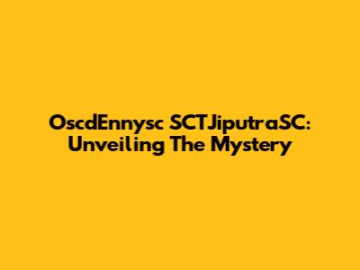 OscdEnnysc SCTJiputraSC: Unveiling The Mystery