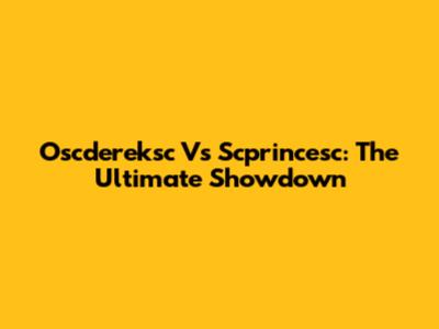Oscdereksc Vs Scprincesc: The Ultimate Showdown