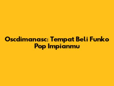 Oscdimanasc: Tempat Beli Funko Pop Impianmu
