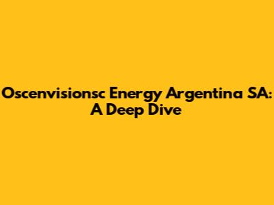Oscenvisionsc Energy Argentina SA: A Deep Dive