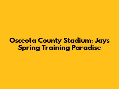 Osceola County Stadium: Jays' Spring Training Paradise