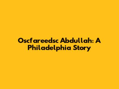 Oscfareedsc Abdullah: A Philadelphia Story